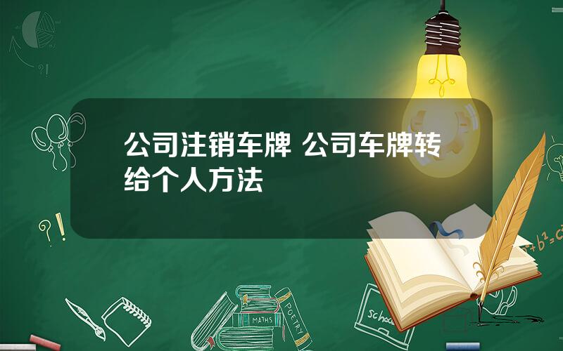 公司注销车牌 公司车牌转给个人方法